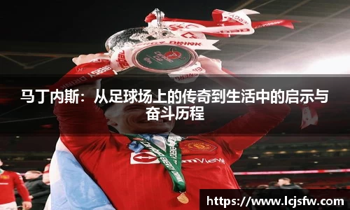 马丁内斯：从足球场上的传奇到生活中的启示与奋斗历程