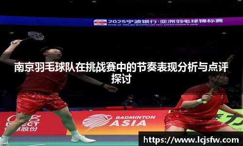 南京羽毛球队在挑战赛中的节奏表现分析与点评探讨