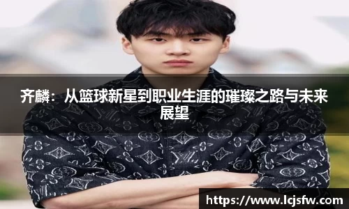 齐麟：从篮球新星到职业生涯的璀璨之路与未来展望