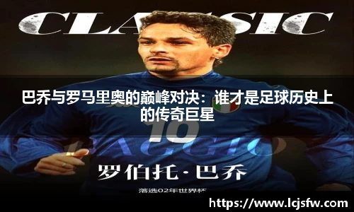 巴乔与罗马里奥的巅峰对决：谁才是足球历史上的传奇巨星