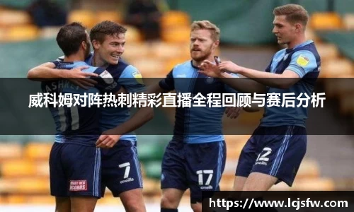 威科姆对阵热刺精彩直播全程回顾与赛后分析