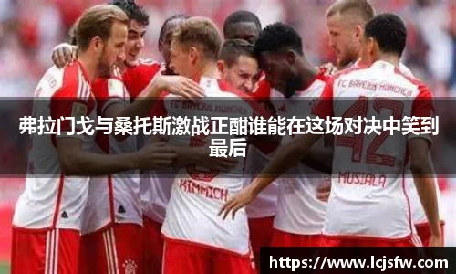 弗拉门戈与桑托斯激战正酣谁能在这场对决中笑到最后