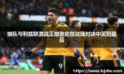 狼队与利兹联激战正酣谁能在这场对决中笑到最后