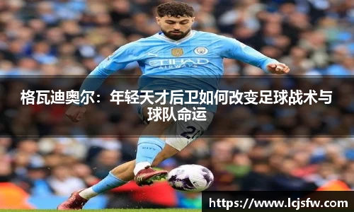 格瓦迪奥尔：年轻天才后卫如何改变足球战术与球队命运