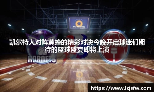 凯尔特人对阵黄蜂的精彩对决今晚开启球迷们期待的篮球盛宴即将上演